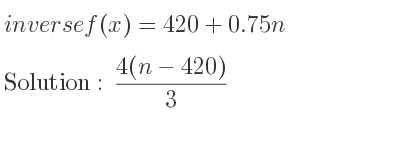 The inverse of f(x)=420+0.75n is (4(n-420))/3